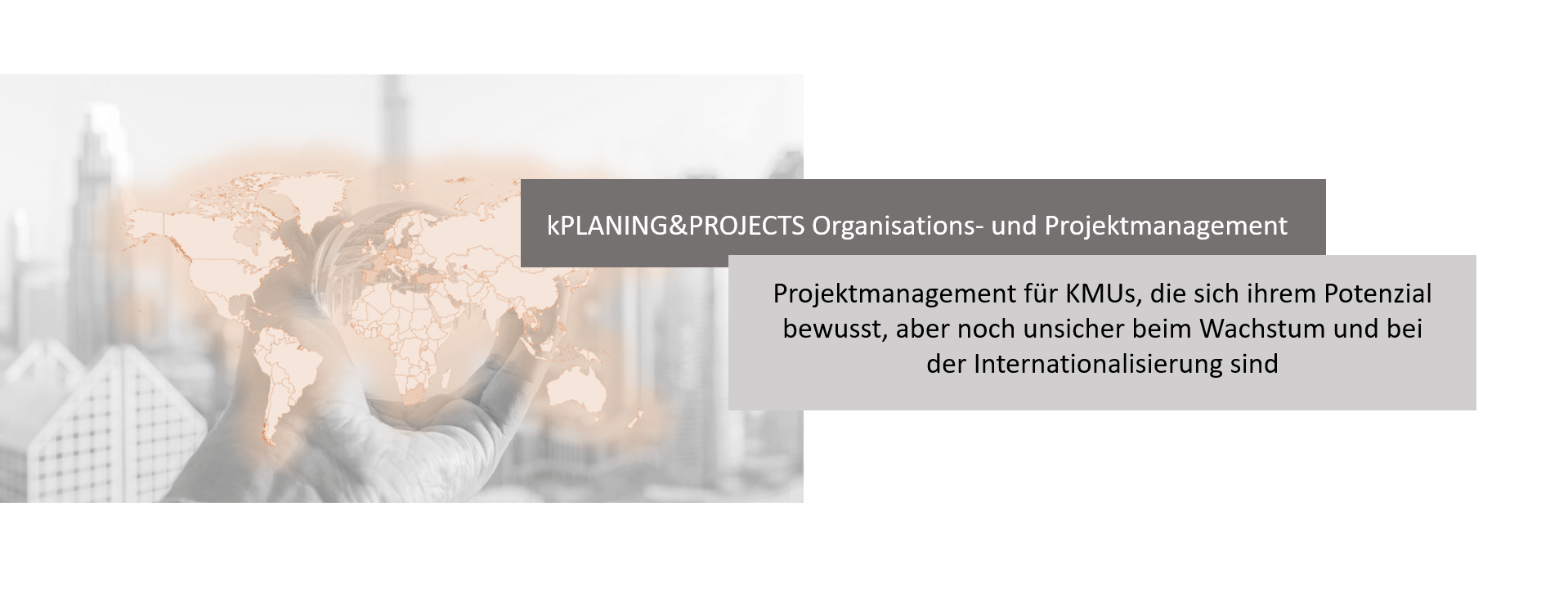 kPLANING&PROJECTS Organisations- und Projektmanagement. Projektmanagement für KMU's, die sich ihrem Potenzial bewusst, aber noch unsicher beim Wachstum und bei der Internationalisierung sind.